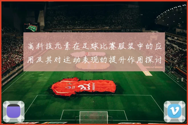 高科技元素在足球比赛服装中的应用及其对运动表现的提升作用探讨
