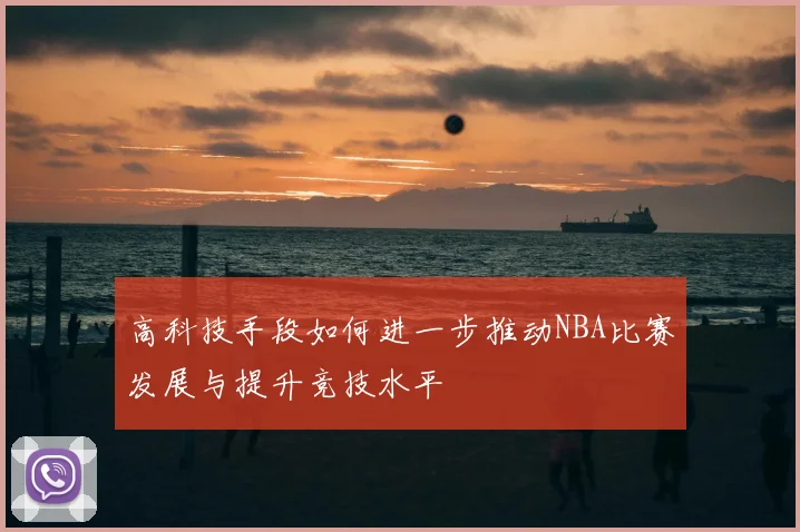 高科技手段如何进一步推动NBA比赛发展与提升竞技水平