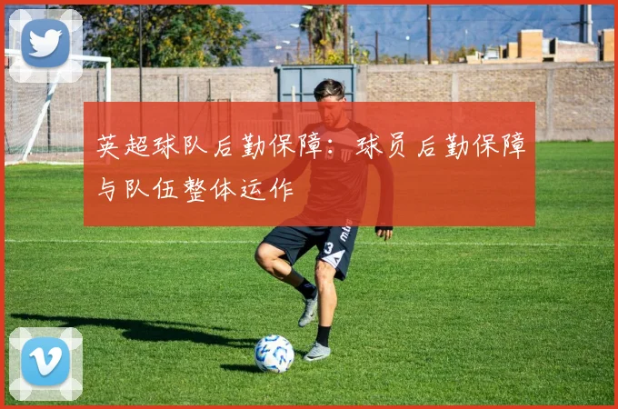 英超球队后勤保障:球员后勤保障与队伍整体运作