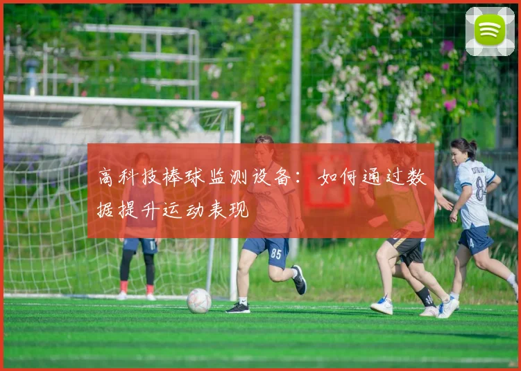 高科技棒球监测设备：如何通过数据提升运动表现