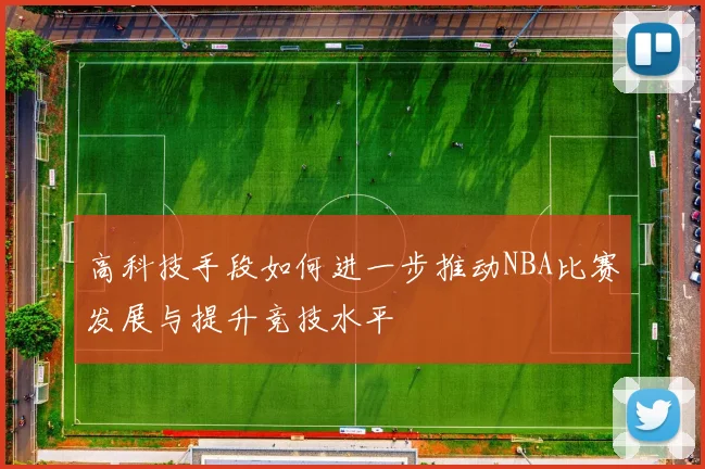 高科技手段如何进一步推动NBA比赛发展与提升竞技水平