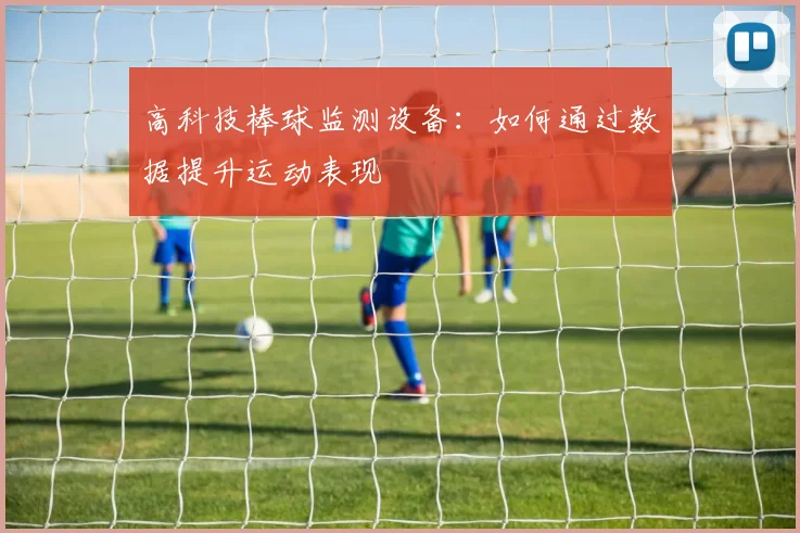 高科技棒球监测设备：如何通过数据提升运动表现