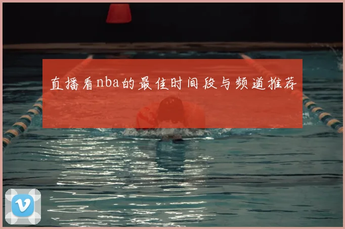 直播看nba的最佳时间段与频道推荐